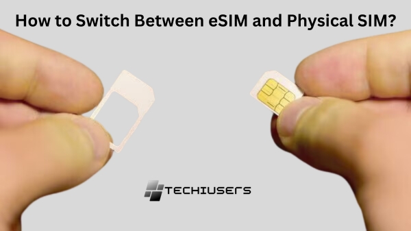 How to Switch Between eSIM and Physical SIM?